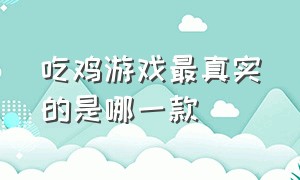 吃鸡游戏最真实的是哪一款