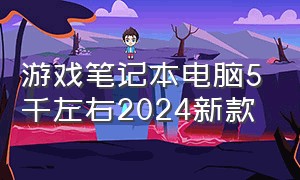 游戏笔记本电脑5千左右2024新款