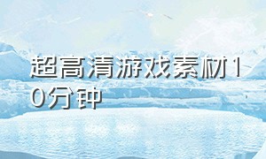 超高清游戏素材10分钟