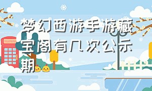 梦幻西游手游藏宝阁有几次公示期