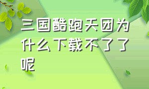 三国酷跑天团为什么下载不了了呢