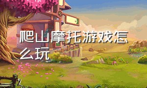 爬山摩托游戏怎么玩