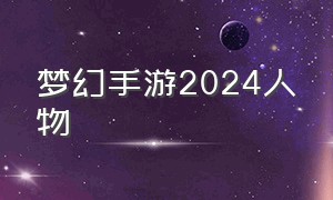 梦幻手游2024人物