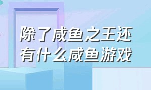 除了咸鱼之王还有什么咸鱼游戏