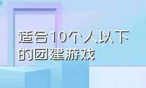 适合10个人以下的团建游戏