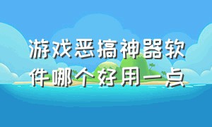 游戏恶搞神器软件哪个好用一点