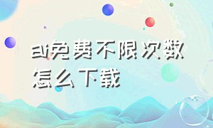 ai免费不限次数怎么下载