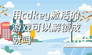 用cdkey激活的游戏可以解锁成就吗