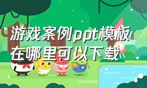 游戏案例ppt模板在哪里可以下载