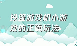 投篮游戏机小游戏的正确玩法