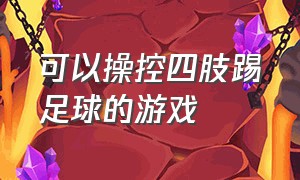 可以操控四肢踢足球的游戏