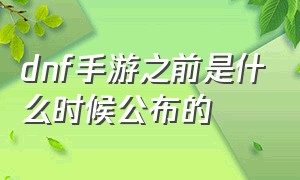 dnf手游之前是什么时候公布的