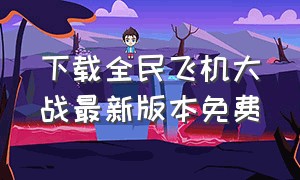 下载全民飞机大战最新版本免费