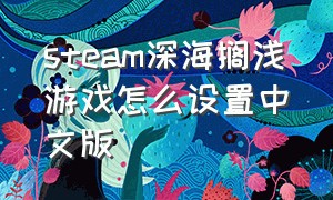 steam深海搁浅游戏怎么设置中文版