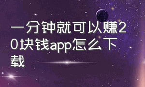 一分钟就可以赚20块钱app怎么下载