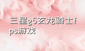 三星g5玄龙骑士fps游戏