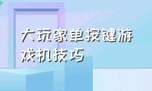 大玩家单按键游戏机技巧