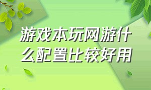 游戏本玩网游什么配置比较好用