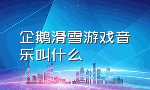 企鹅滑雪游戏音乐叫什么