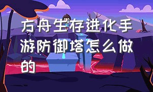 方舟生存进化手游防御塔怎么做的