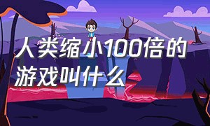 人类缩小100倍的游戏叫什么