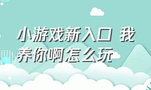 小游戏新入口 我养你啊怎么玩