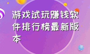 游戏试玩赚钱软件排行榜最新版本