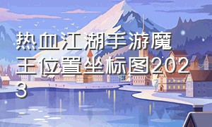 热血江湖手游魔王位置坐标图2023
