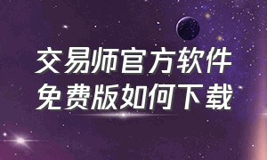 交易师官方软件免费版如何下载