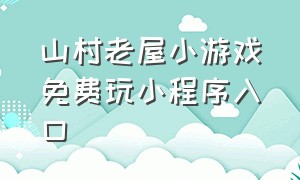 山村老屋小游戏免费玩小程序入口