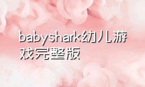 babyshark幼儿游戏完整版