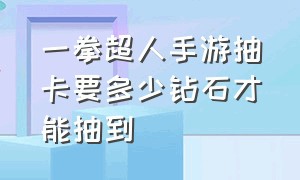 一拳超人手游抽卡要多少钻石才能抽到