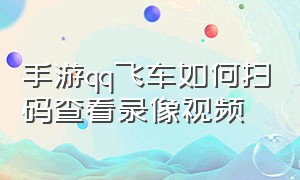 手游qq飞车如何扫码查看录像视频