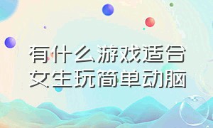 有什么游戏适合女生玩简单动脑