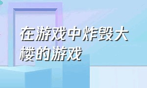 在游戏中炸毁大楼的游戏