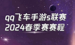 qq飞车手游s联赛2024春季赛赛程