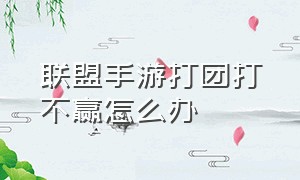 联盟手游打团打不赢怎么办