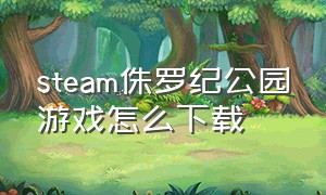 steam侏罗纪公园游戏怎么下载