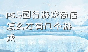 ps5国行游戏商店怎么才有几个游戏