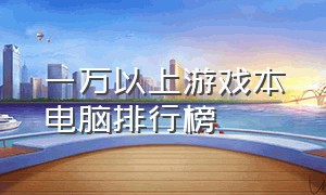 一万以上游戏本电脑排行榜