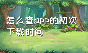 怎么查app的初次下载时间