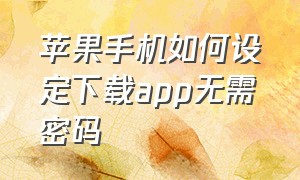 苹果手机如何设定下载app无需密码