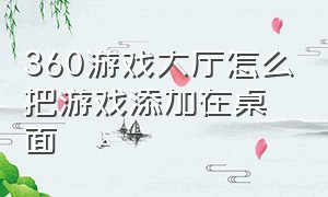 360游戏大厅怎么把游戏添加在桌面