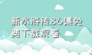 新水浒传86集免费下载观看