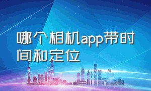 哪个相机app带时间和定位