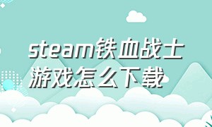 steam铁血战士游戏怎么下载