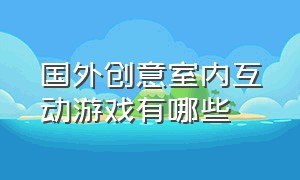 国外创意室内互动游戏有哪些