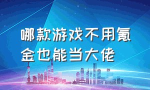 哪款游戏不用氪金也能当大佬