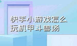 快手小游戏怎么玩机甲斗兽场