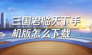 三国君临天下手机版怎么下载